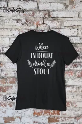 When in doubt drink a stout, tricou cu mesaj